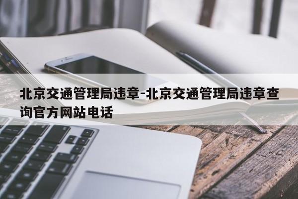 北京交通管理局违章-北京交通管理局违章查询官方网站电话