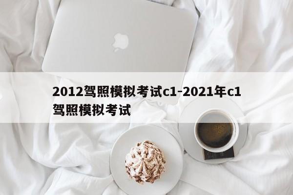 2012驾照模拟考试c1-2021年c1驾照模拟考试