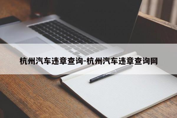 杭州汽车违章查询-杭州汽车违章查询网