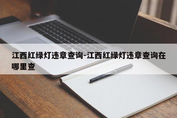 江西红绿灯违章查询-江西红绿灯违章查询在哪里查