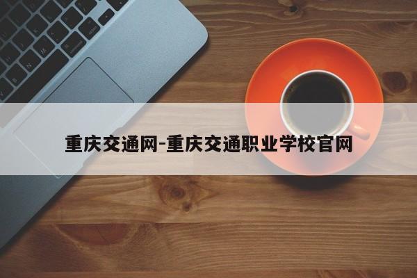 重庆交通网-重庆交通职业学校官网