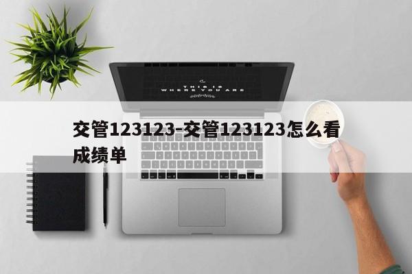 交管123123-交管123123怎么看成绩单