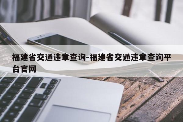 福建省交通违章查询-福建省交通违章查询平台官网