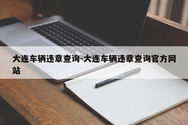 大连车辆违章查询-大连车辆违章查询官方网站