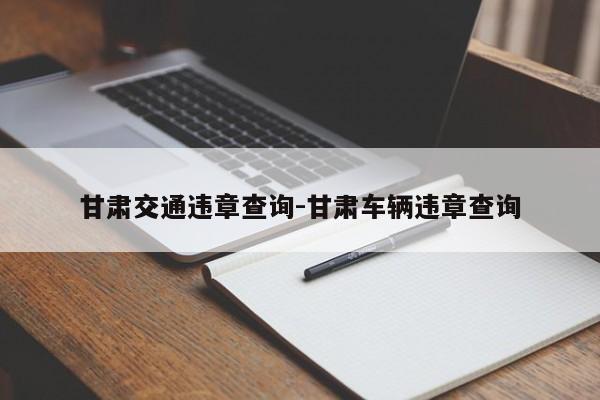 甘肃交通违章查询-甘肃车辆违章查询