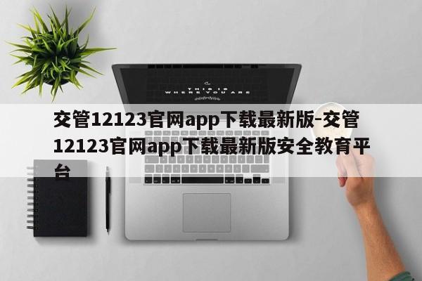 交管12123官网app下载最新版-交管12123官网app下载最新版安全教育平台