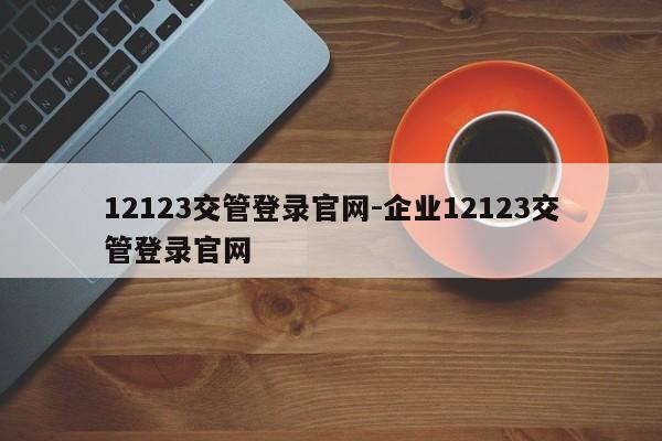 12123交管登录官网-企业12123交管登录官网