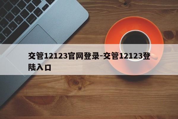 交管12123官网登录-交管12123登陆入口