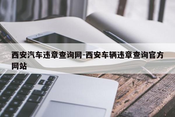 西安汽车违章查询网-西安车辆违章查询官方网站