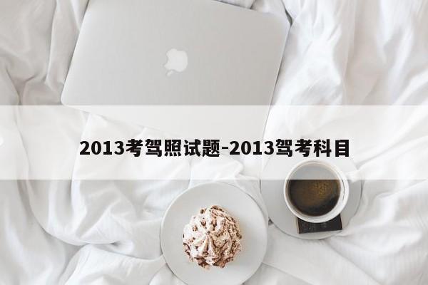 2013考驾照试题-2013驾考科目