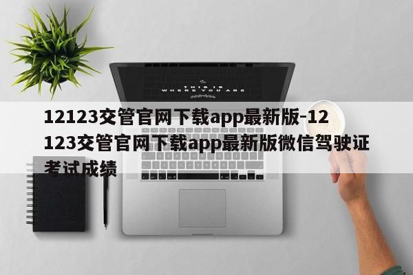 12123交管官网下载app最新版-12123交管官网下载app最新版微信驾驶证考试成绩