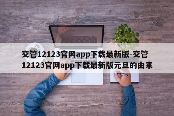 交管12123官网app下载最新版-交管12123官网app下载最新版元旦的由来