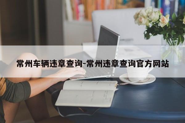 常州车辆违章查询-常州违章查询官方网站