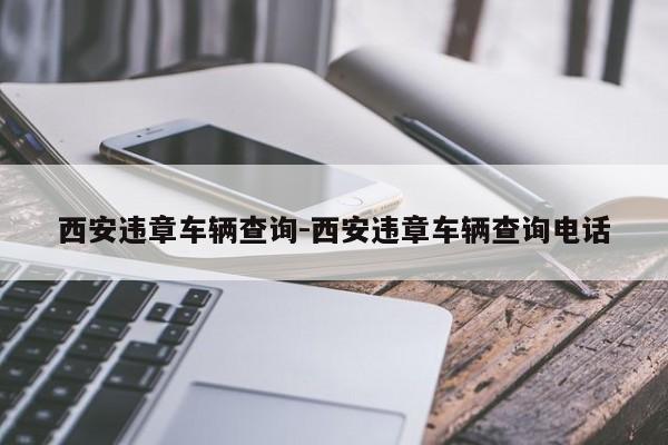 西安违章车辆查询-西安违章车辆查询电话