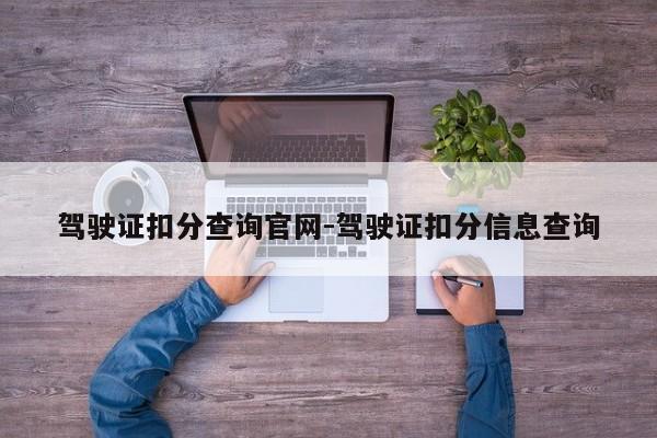 驾驶证扣分查询官网-驾驶证扣分信息查询