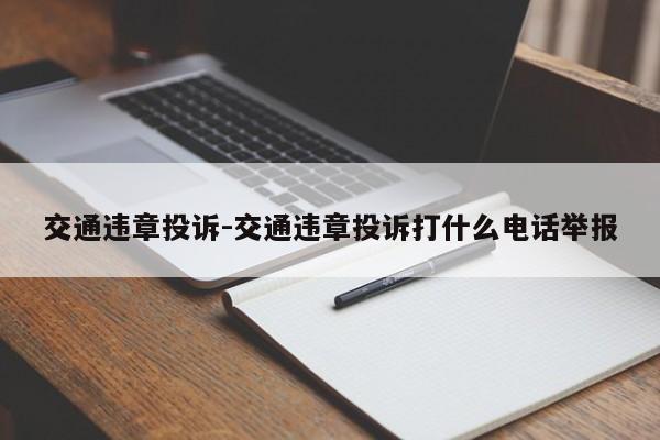 交通违章投诉-交通违章投诉打什么电话举报